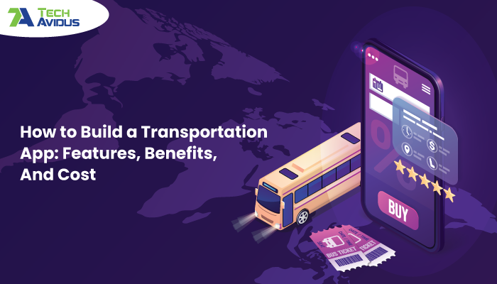 How to Build a Transportation App: Features, Benefits, And Cost